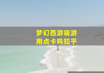 梦幻西游端游用点卡吗知乎