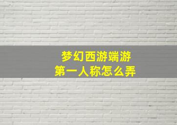 梦幻西游端游第一人称怎么弄