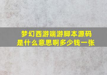 梦幻西游端游脚本源码是什么意思啊多少钱一张