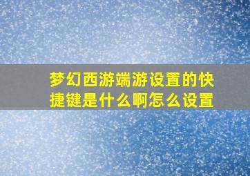 梦幻西游端游设置的快捷键是什么啊怎么设置