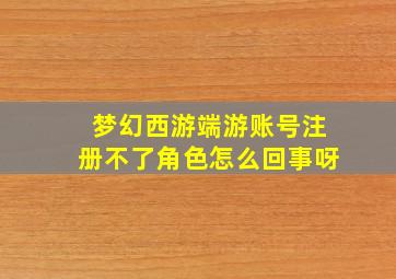 梦幻西游端游账号注册不了角色怎么回事呀