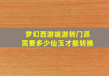 梦幻西游端游转门派需要多少仙玉才能转换