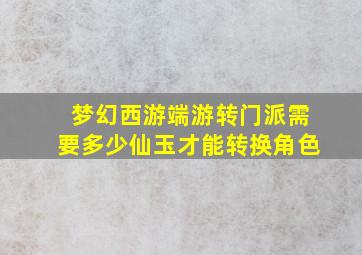 梦幻西游端游转门派需要多少仙玉才能转换角色