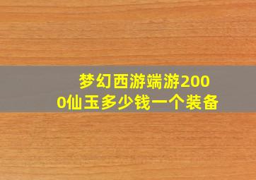 梦幻西游端游2000仙玉多少钱一个装备