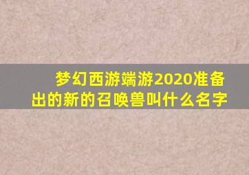 梦幻西游端游2020准备出的新的召唤兽叫什么名字