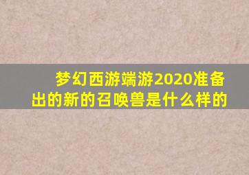 梦幻西游端游2020准备出的新的召唤兽是什么样的