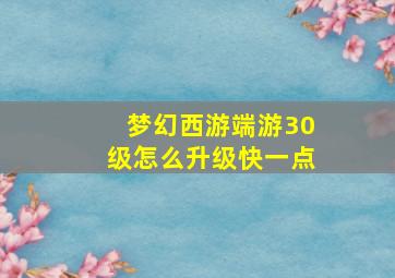 梦幻西游端游30级怎么升级快一点