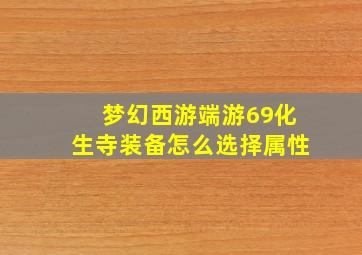 梦幻西游端游69化生寺装备怎么选择属性