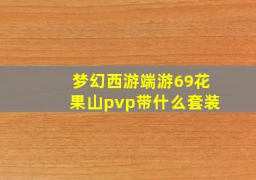 梦幻西游端游69花果山pvp带什么套装