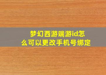 梦幻西游端游id怎么可以更改手机号绑定