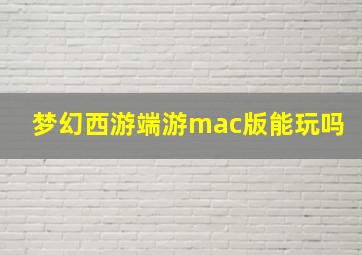 梦幻西游端游mac版能玩吗