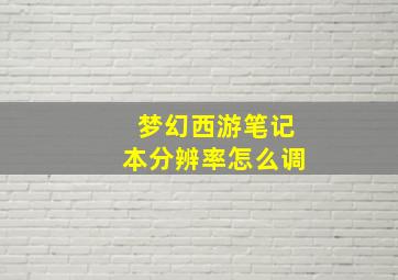 梦幻西游笔记本分辨率怎么调