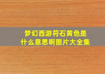 梦幻西游符石黄色是什么意思啊图片大全集