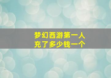 梦幻西游第一人充了多少钱一个