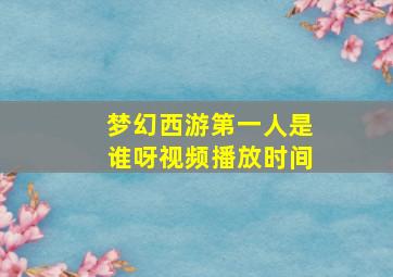 梦幻西游第一人是谁呀视频播放时间