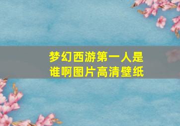 梦幻西游第一人是谁啊图片高清壁纸