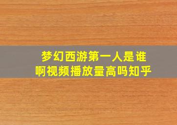 梦幻西游第一人是谁啊视频播放量高吗知乎