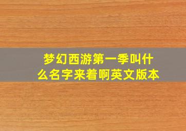 梦幻西游第一季叫什么名字来着啊英文版本