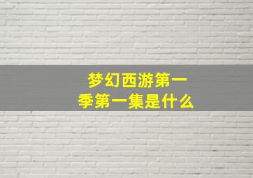 梦幻西游第一季第一集是什么