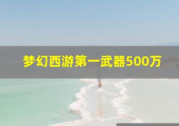 梦幻西游第一武器500万