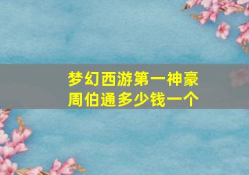 梦幻西游第一神豪周伯通多少钱一个