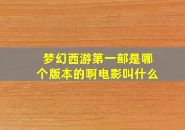 梦幻西游第一部是哪个版本的啊电影叫什么