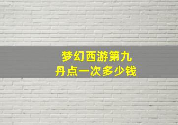 梦幻西游第九丹点一次多少钱