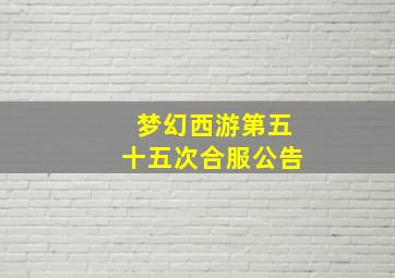 梦幻西游第五十五次合服公告