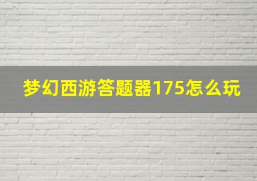 梦幻西游答题器175怎么玩