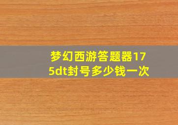 梦幻西游答题器175dt封号多少钱一次