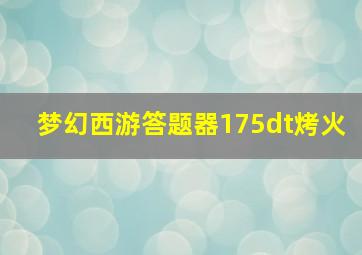 梦幻西游答题器175dt烤火