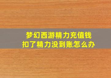 梦幻西游精力充值钱扣了精力没到账怎么办