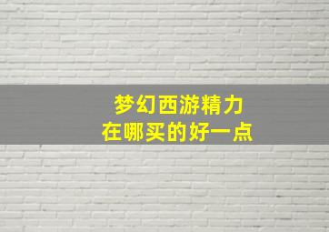 梦幻西游精力在哪买的好一点