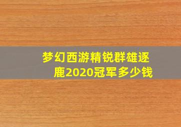 梦幻西游精锐群雄逐鹿2020冠军多少钱