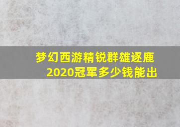 梦幻西游精锐群雄逐鹿2020冠军多少钱能出