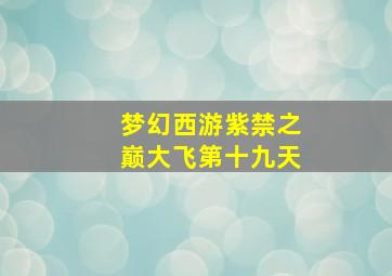 梦幻西游紫禁之巅大飞第十九天