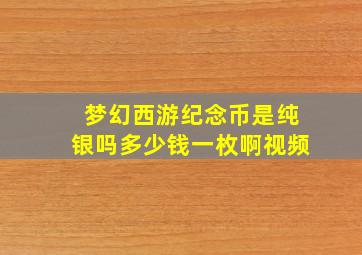 梦幻西游纪念币是纯银吗多少钱一枚啊视频