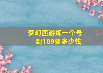 梦幻西游练一个号到109要多少钱