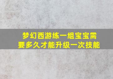 梦幻西游练一组宝宝需要多久才能升级一次技能