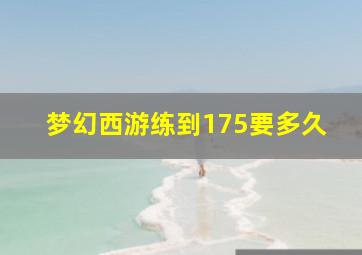 梦幻西游练到175要多久