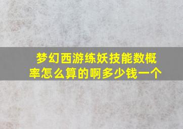 梦幻西游练妖技能数概率怎么算的啊多少钱一个