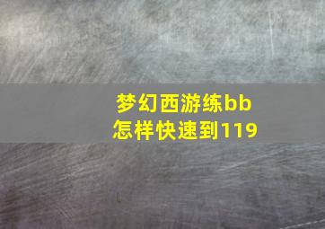 梦幻西游练bb怎样快速到119