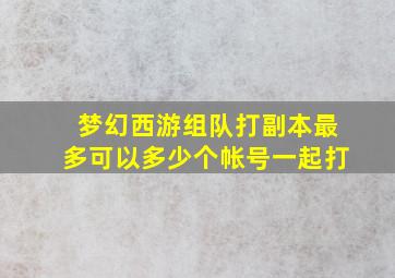 梦幻西游组队打副本最多可以多少个帐号一起打