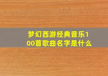 梦幻西游经典音乐100首歌曲名字是什么