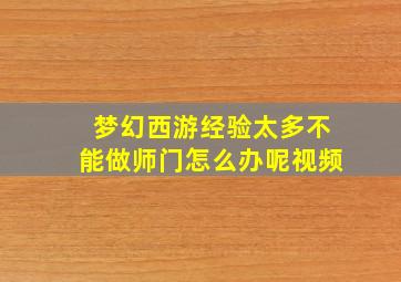 梦幻西游经验太多不能做师门怎么办呢视频