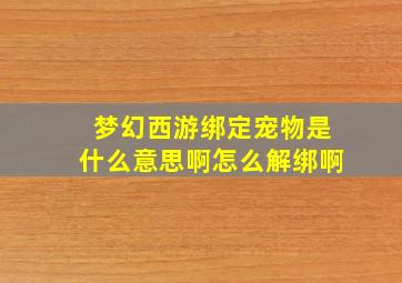 梦幻西游绑定宠物是什么意思啊怎么解绑啊