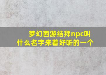 梦幻西游结拜npc叫什么名字来着好听的一个