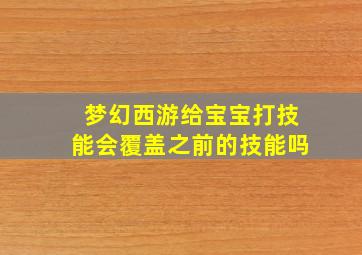 梦幻西游给宝宝打技能会覆盖之前的技能吗