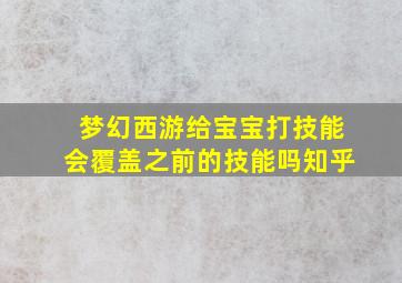 梦幻西游给宝宝打技能会覆盖之前的技能吗知乎