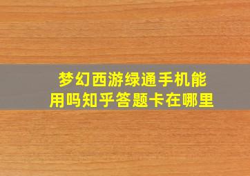 梦幻西游绿通手机能用吗知乎答题卡在哪里